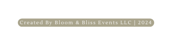 Created By Bloom Bliss Events LLC 2024